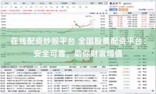 在线配资炒股平台 全国股票配资平台：安全可靠，助你财富增值