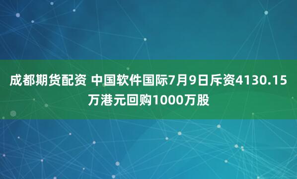 成都期货配资 中国软件国际7月9日斥资4130.15万港元回购1000万股