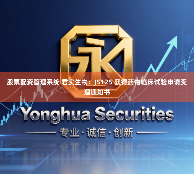 股票配资管理系统 君实生物：JS125 获得药物临床试验申请受理通知书