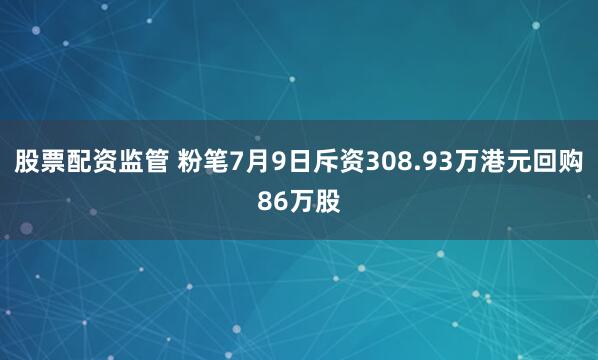 股票配资监管 粉笔7月9日斥资308.93万港元回购86万股