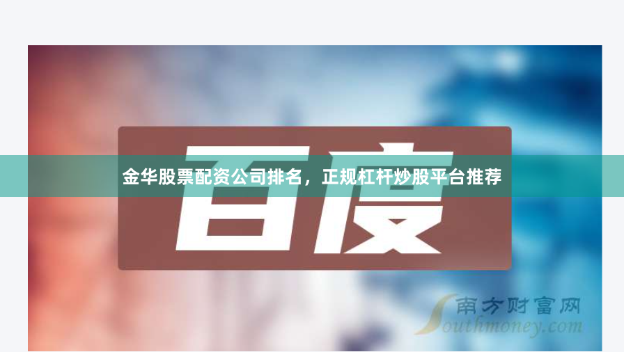 金华股票配资公司排名,正规杠杆炒股平台推荐