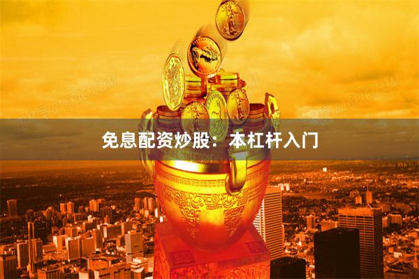 免息配资炒股：本杠杆入门