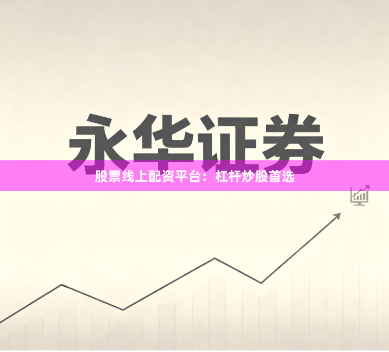 股票线上配资平台：杠杆炒股首选