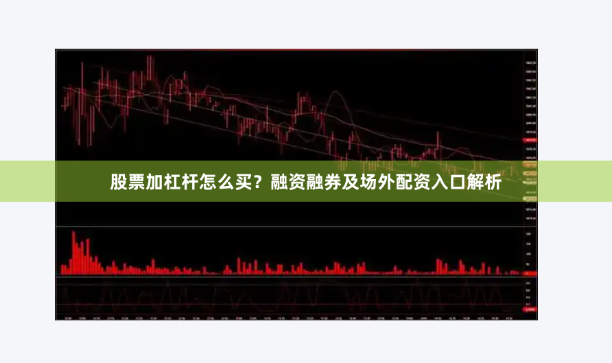 股票加杠杆怎么买？融资融券及场外配资入口解析