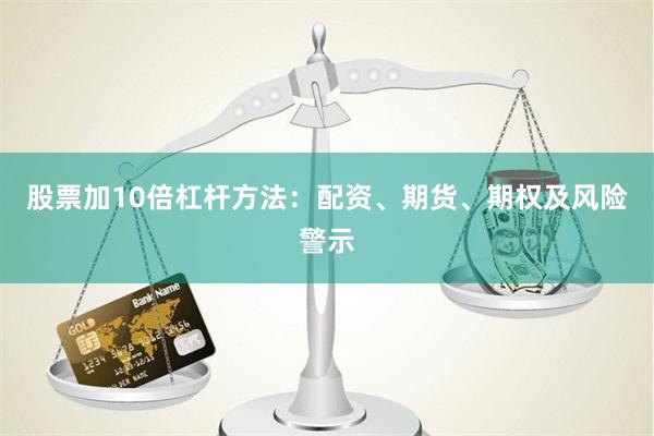 股票加10倍杠杆方法：配资、期货、期权及风险警示