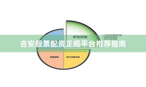 吉安股票配资正规平台推荐指南