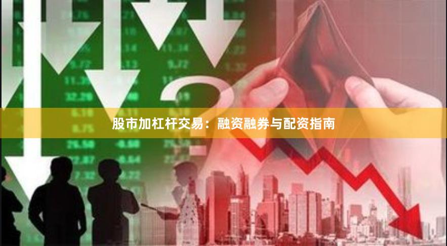 股市加杠杆交易：融资融券与配资指南