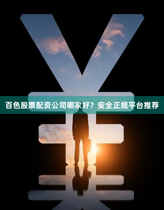 百色股票配资公司哪家好？安全正规平台推荐