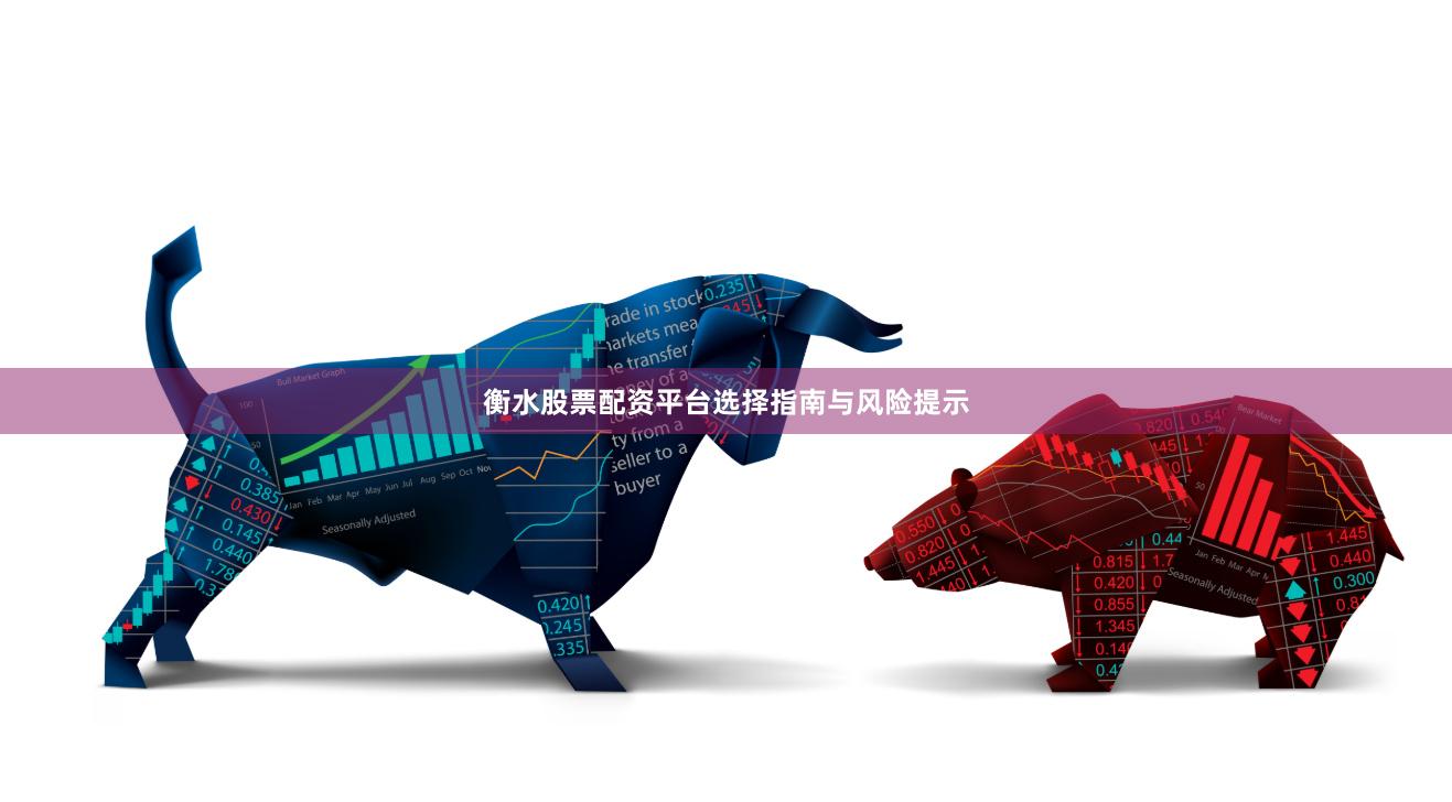 衡水股票配资平台选择指南与风险提示
